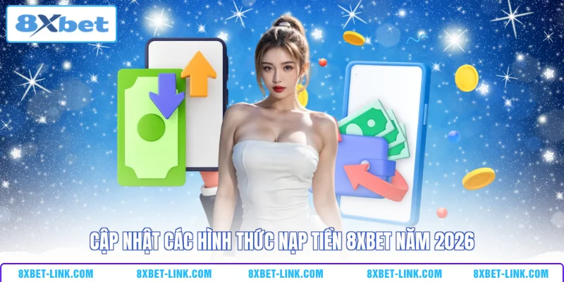 Cập nhật các hình thức nạp tiền 8xbet năm 2026