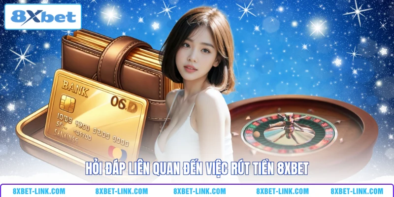 Hỏi đáp liên quan đến việc rút tiền 8XBET
