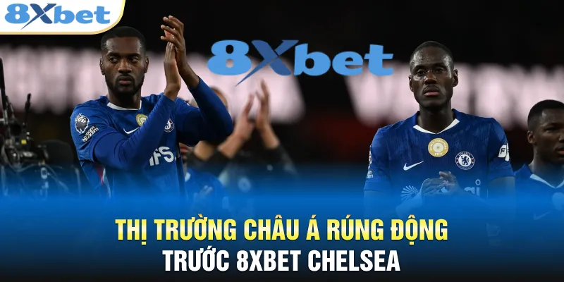 Thị trường châu Á rúng động trước 8XBET Chelsea