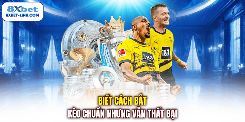 Biết cách bắt kèo chuẩn nhưng vẫn thất bại